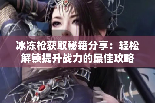 冰冻枪获取秘籍分享：轻松解锁提升战力的最佳攻略