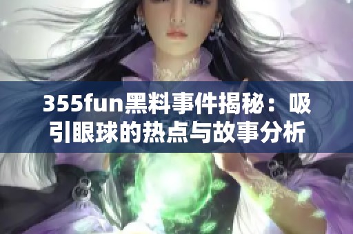 355fun黑料事件揭秘：吸引眼球的热点与故事分析