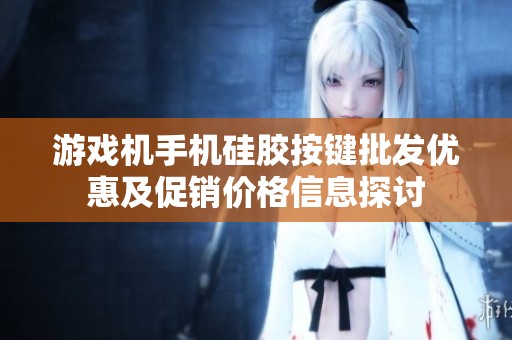 游戏机手机硅胶按键批发优惠及促销价格信息探讨
