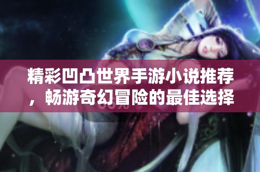 精彩凹凸世界手游小说推荐，畅游奇幻冒险的最佳选择