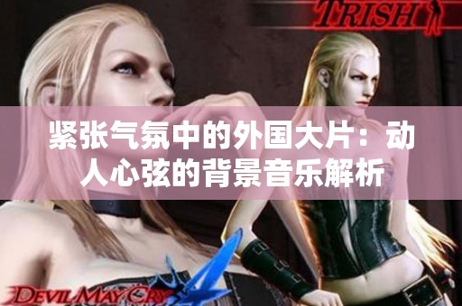 紧张气氛中的外国大片：动人心弦的背景音乐解析