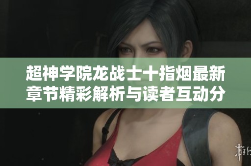 超神学院龙战士十指烟最新章节精彩解析与读者互动分享
