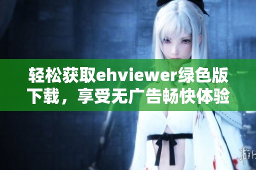 轻松获取ehviewer绿色版下载，享受无广告畅快体验