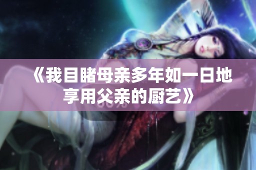 《我目睹母亲多年如一日地享用父亲的厨艺》