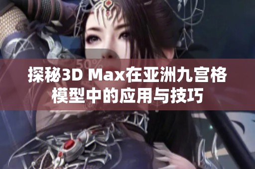 探秘3D Max在亚洲九宫格模型中的应用与技巧