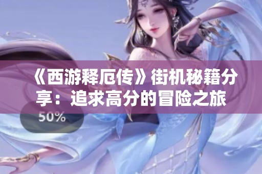 《西游释厄传》街机秘籍分享：追求高分的冒险之旅
