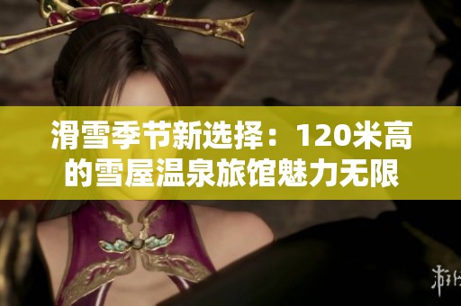 滑雪季节新选择：120米高的雪屋温泉旅馆魅力无限