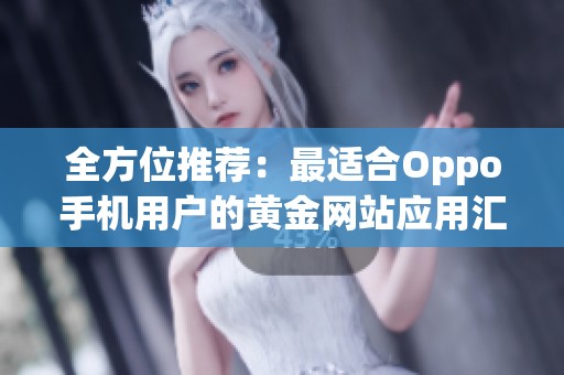 全方位推荐：最适合Oppo手机用户的黄金网站应用汇总