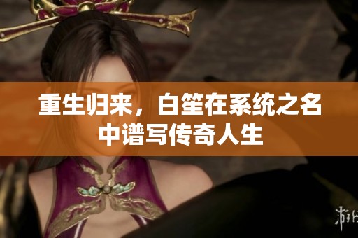 重生归来，白笙在系统之名中谱写传奇人生