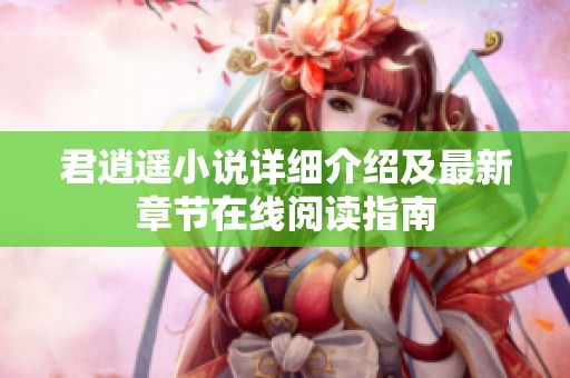 君逍遥小说详细介绍及最新章节在线阅读指南