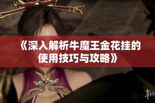 《深入解析牛魔王金花挂的使用技巧与攻略》