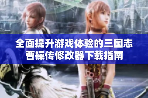 全面提升游戏体验的三国志曹操传修改器下载指南