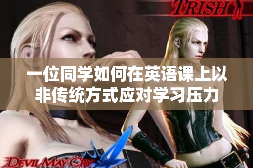 一位同学如何在英语课上以非传统方式应对学习压力