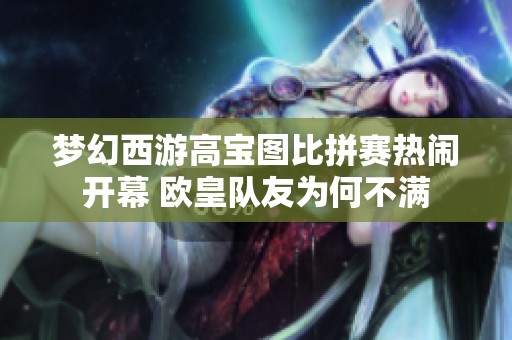 梦幻西游高宝图比拼赛热闹开幕 欧皇队友为何不满