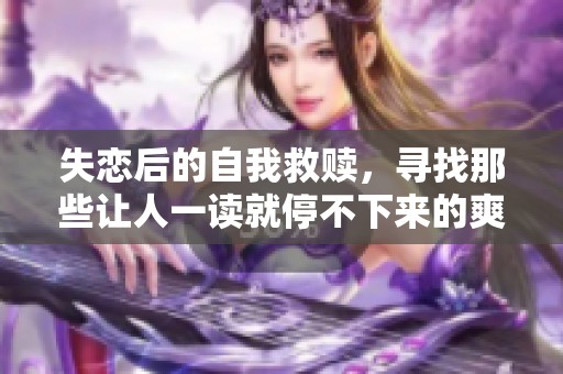 失恋后的自我救赎，寻找那些让人一读就停不下来的爽文推荐