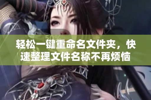 轻松一键重命名文件夹，快速整理文件名称不再烦恼