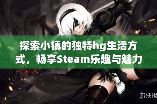 探索小镇的独特hg生活方式，畅享Steam乐趣与魅力