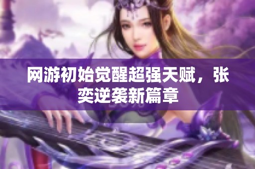 网游初始觉醒超强天赋，张奕逆袭新篇章