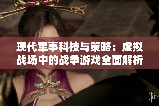 现代军事科技与策略：虚拟战场中的战争游戏全面解析