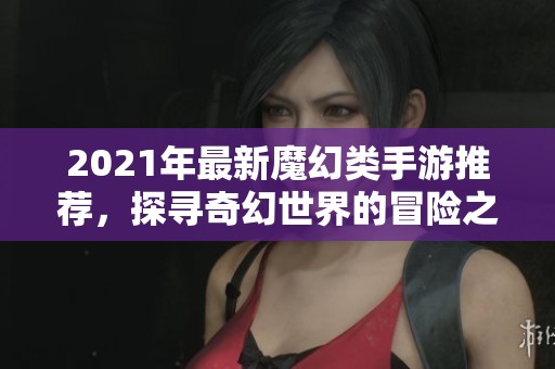 2021年最新魔幻类手游推荐，探寻奇幻世界的冒险之旅