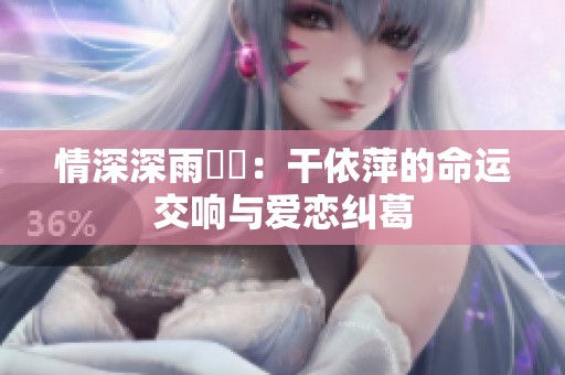 情深深雨濛濛：干依萍的命运交响与爱恋纠葛