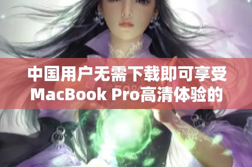 中国用户无需下载即可享受MacBook Pro高清体验的全新方法