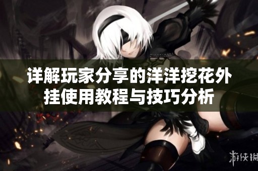 详解玩家分享的洋洋挖花外挂使用教程与技巧分析