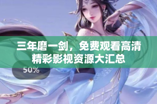 三年磨一剑，免费观看高清精彩影视资源大汇总