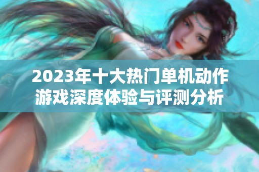 2023年十大热门单机动作游戏深度体验与评测分析
