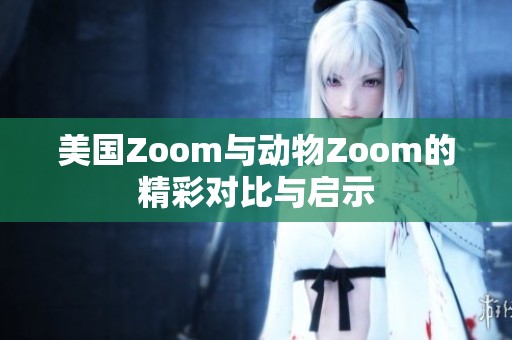 美国Zoom与动物Zoom的精彩对比与启示