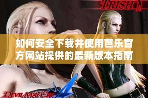 如何安全下载并使用芭乐官方网站提供的最新版本指南