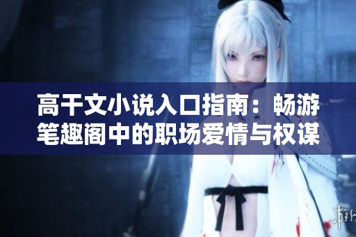 高干文小说入口指南：畅游笔趣阁中的职场爱情与权谋故事