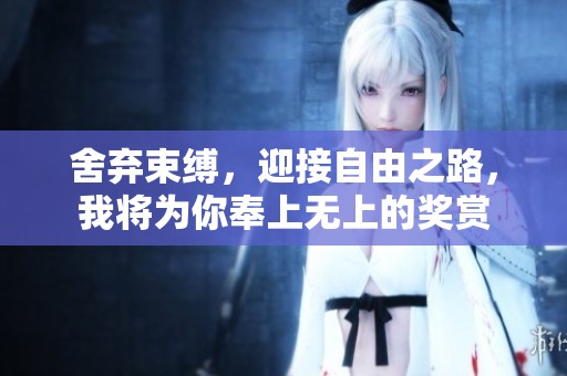 舍弃束缚，迎接自由之路，我将为你奉上无上的奖赏