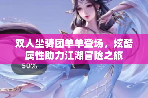 双人坐骑团羊羊登场，炫酷属性助力江湖冒险之旅