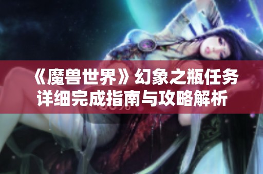 《魔兽世界》幻象之瓶任务详细完成指南与攻略解析