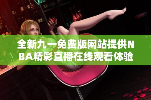 全新九一免费版网站提供NBA精彩直播在线观看体验