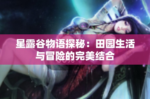 星露谷物语探秘：田园生活与冒险的完美结合