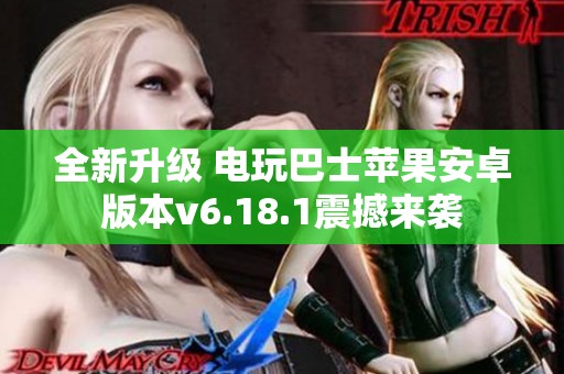 全新升级 电玩巴士苹果安卓版本v6.18.1震撼来袭