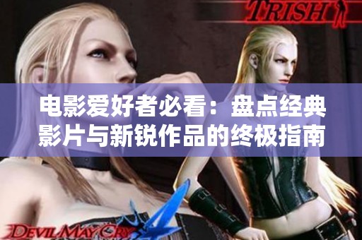 电影爱好者必看：盘点经典影片与新锐作品的终极指南