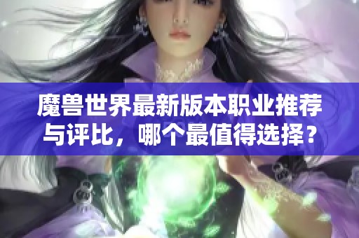 魔兽世界最新版本职业推荐与评比，哪个最值得选择？