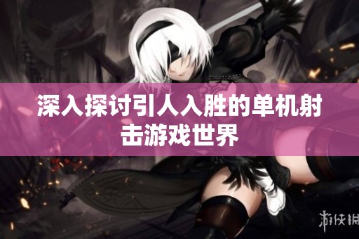 深入探讨引人入胜的单机射击游戏世界