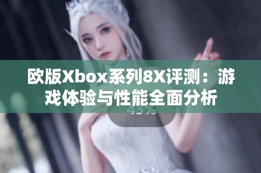 欧版Xbox系列8X评测：游戏体验与性能全面分析