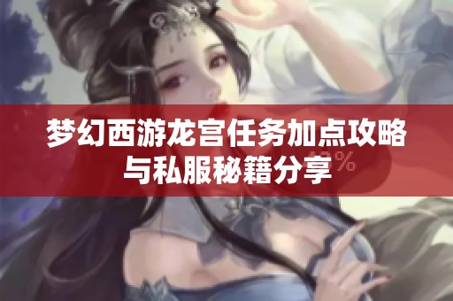 梦幻西游龙宫任务加点攻略与私服秘籍分享