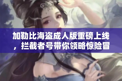 加勒比海盗成人版重磅上线，拦截者号带你领略惊险冒险之旅