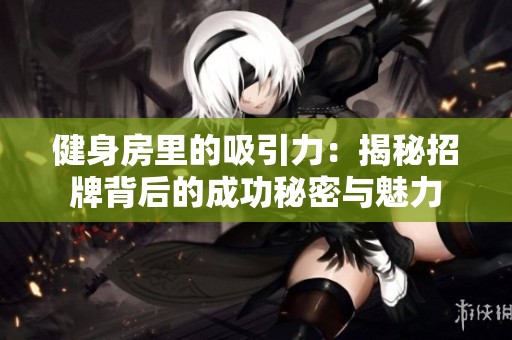 健身房里的吸引力：揭秘招牌背后的成功秘密与魅力
