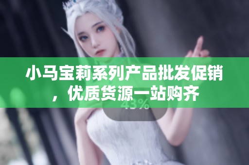 小马宝莉系列产品批发促销，优质货源一站购齐