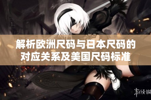 解析欧洲尺码与日本尺码的对应关系及美国尺码标准