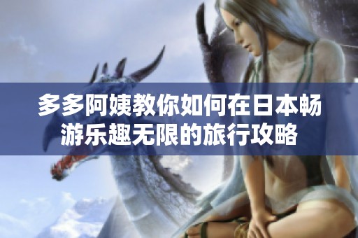 多多阿姨教你如何在日本畅游乐趣无限的旅行攻略