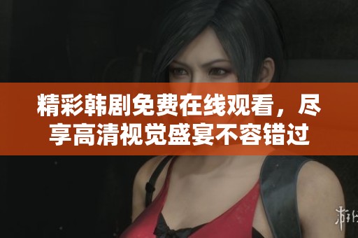 精彩韩剧免费在线观看，尽享高清视觉盛宴不容错过