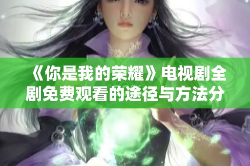 《你是我的荣耀》电视剧全剧免费观看的途径与方法分享